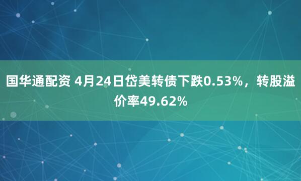 国华通配资 4月24日岱美转债下跌0.53%，转股溢价率49.62%