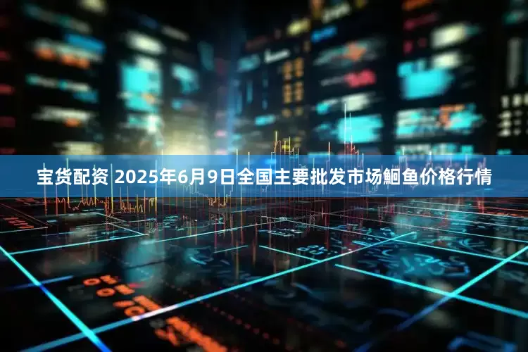 宝货配资 2025年6月9日全国主要批发市场鮰鱼价格行情