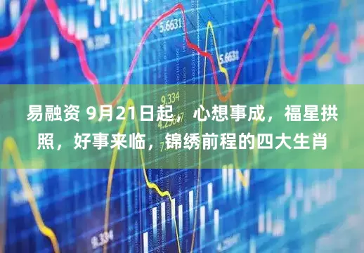 易融资 9月21日起，心想事成，福星拱照，好事来临，锦绣前程的四大生肖